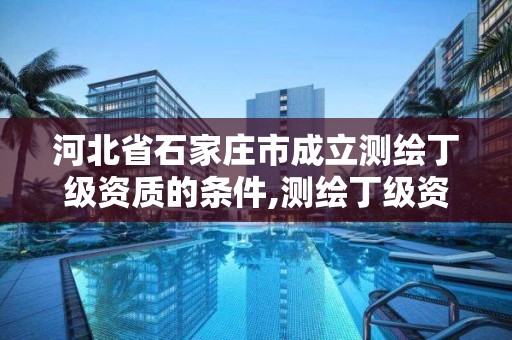 河北省石家莊市成立測繪丁級資質的條件,測繪丁級資質人員條件。