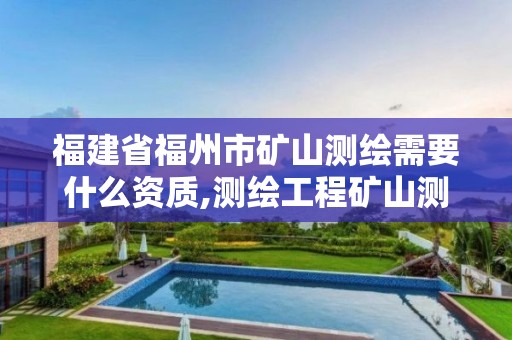 福建省福州市礦山測繪需要什么資質,測繪工程礦山測量。