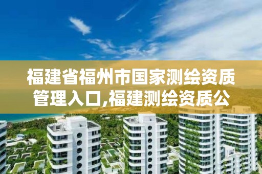 福建省福州市國家測繪資質(zhì)管理入口,福建測繪資質(zhì)公司。