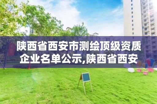 陜西省西安市測繪頂級資質企業名單公示,陜西省西安市測繪頂級資質企業名單公示。