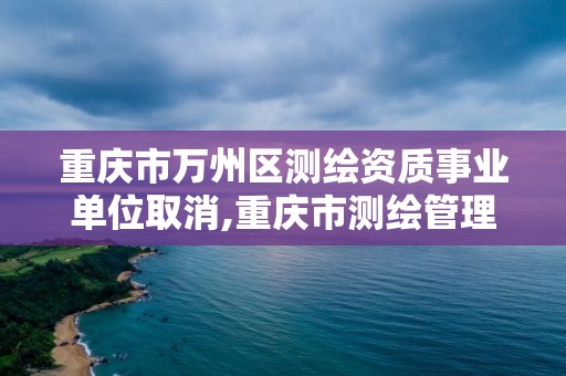 重慶市萬州區測繪資質事業單位取消,重慶市測繪管理條例。