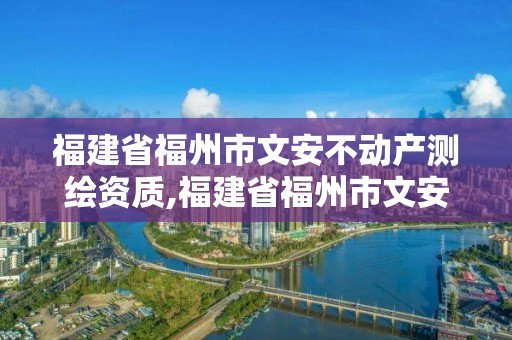 福建省福州市文安不動產測繪資質,福建省福州市文安不動產測繪資質公示。