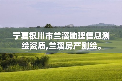 寧夏銀川市蘭溪地理信息測(cè)繪資質(zhì),蘭溪房產(chǎn)測(cè)繪。