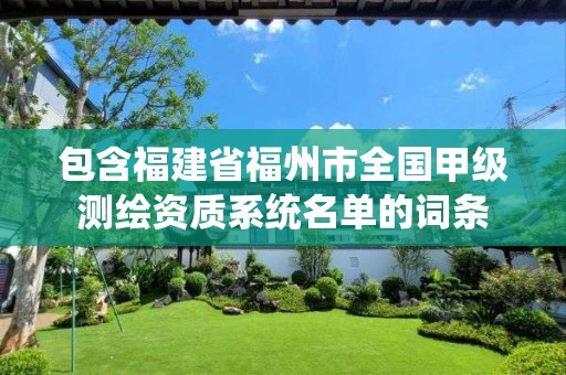 包含福建省福州市全國(guó)甲級(jí)測(cè)繪資質(zhì)系統(tǒng)名單的詞條