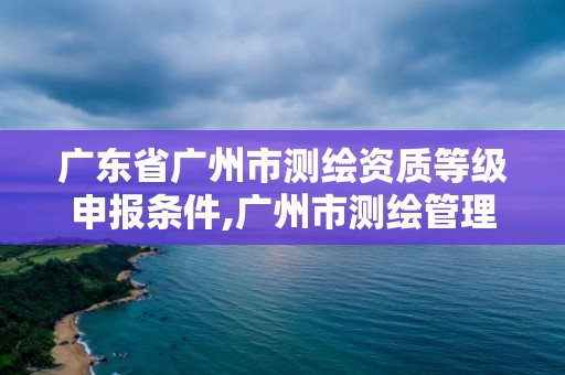 廣東省廣州市測繪資質等級申報條件,廣州市測繪管理辦法。