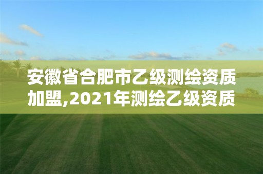 安徽省合肥市乙級測繪資質(zhì)加盟,2021年測繪乙級資質(zhì)申報(bào)條件。