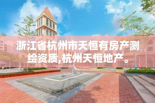 浙江省杭州市天恒有房產測繪資質,杭州天恒地產。