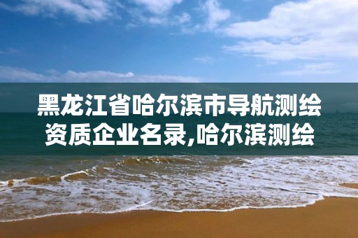 黑龍江省哈爾濱市導航測繪資質企業名錄,哈爾濱測繪內業招聘信息。