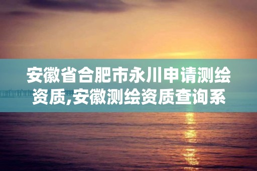 安徽省合肥市永川申請測繪資質,安徽測繪資質查詢系統。