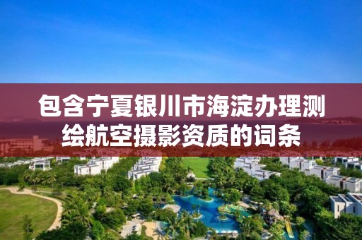 包含寧夏銀川市海淀辦理測繪航空攝影資質的詞條