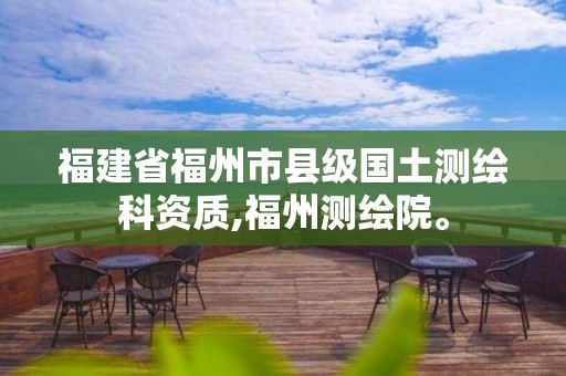 福建省福州市縣級(jí)國土測(cè)繪科資質(zhì),福州測(cè)繪院。