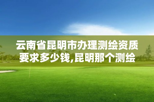 云南省昆明市辦理測繪資質要求多少錢,昆明那個測繪培訓好。