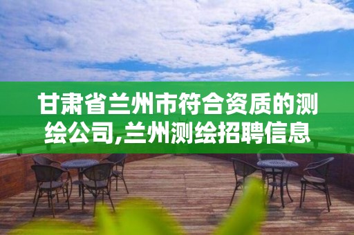 甘肅省蘭州市符合資質(zhì)的測繪公司,蘭州測繪招聘信息。