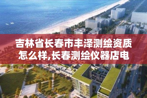 吉林省長春市豐澤測繪資質怎么樣,長春測繪儀器店電話。