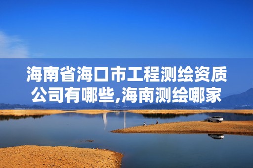 海南省海口市工程測繪資質公司有哪些,海南測繪哪家好。