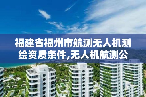 福建省福州市航測(cè)無人機(jī)測(cè)繪資質(zhì)條件,無人機(jī)航測(cè)公司。