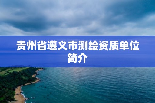 貴州省遵義市測(cè)繪資質(zhì)單位簡(jiǎn)介