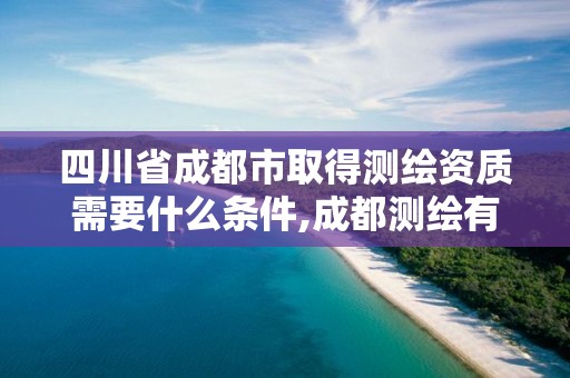 四川省成都市取得測繪資質需要什么條件,成都測繪有限公司。