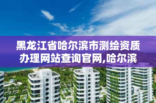 黑龍江省哈爾濱市測繪資質辦理網站查詢官網,哈爾濱測繪招聘信息。