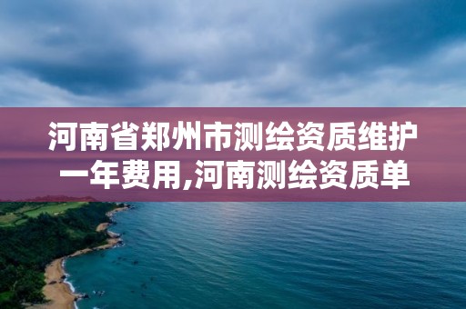 河南省鄭州市測繪資質維護一年費用,河南測繪資質單位查詢。