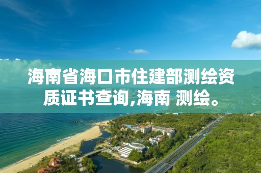 海南省?？谑凶〗ú繙y繪資質證書查詢,海南 測繪。