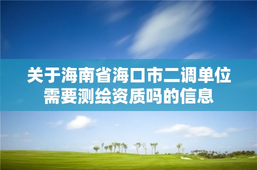 關于海南省海口市二調單位需要測繪資質嗎的信息