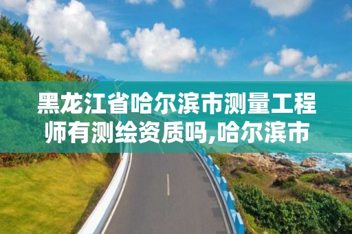 黑龍江省哈爾濱市測量工程師有測繪資質(zhì)嗎,哈爾濱市測繪公司。