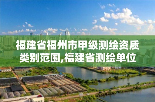 福建省福州市甲級(jí)測(cè)繪資質(zhì)類別范圍,福建省測(cè)繪單位名單。