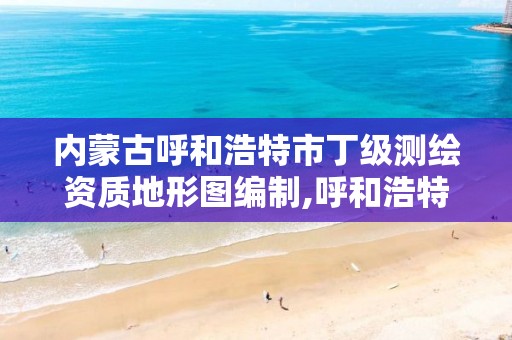 內蒙古呼和浩特市丁級測繪資質地形圖編制,呼和浩特地勘報告。