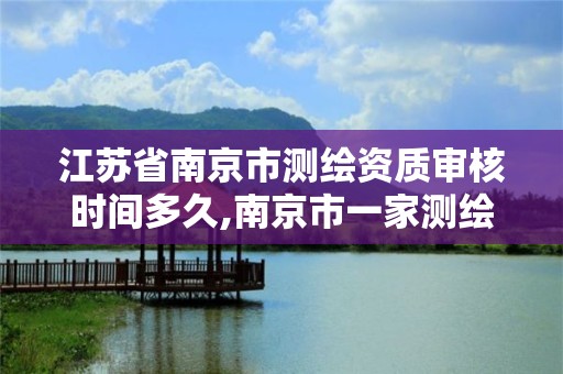 江蘇省南京市測繪資質審核時間多久,南京市一家測繪資質單位要使用。