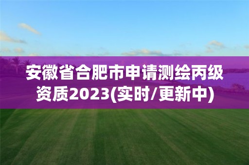 安徽省合肥市申請測繪丙級資質2023(實時/更新中)