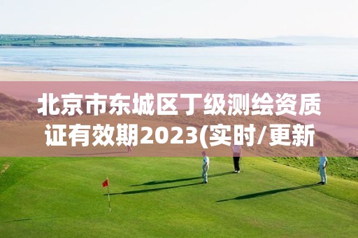 北京市東城區丁級測繪資質證有效期2023(實時/更新中)