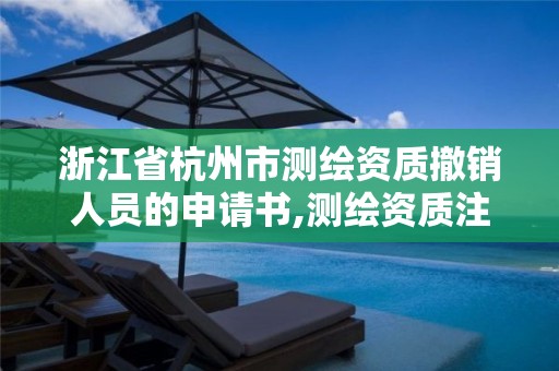 浙江省杭州市測繪資質撤銷人員的申請書,測繪資質注銷申請。