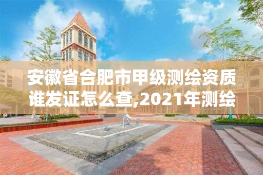 安徽省合肥市甲級(jí)測(cè)繪資質(zhì)誰(shuí)發(fā)證怎么查,2021年測(cè)繪甲級(jí)資質(zhì)申報(bào)條件。