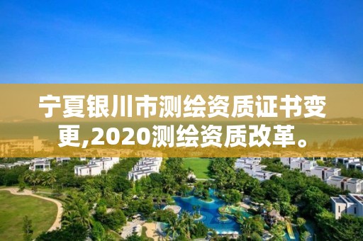 寧夏銀川市測(cè)繪資質(zhì)證書變更,2020測(cè)繪資質(zhì)改革。