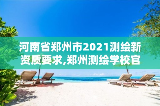 河南省鄭州市2021測(cè)繪新資質(zhì)要求,鄭州測(cè)繪學(xué)校官網(wǎng)河南省測(cè)繪職業(yè)學(xué)院。