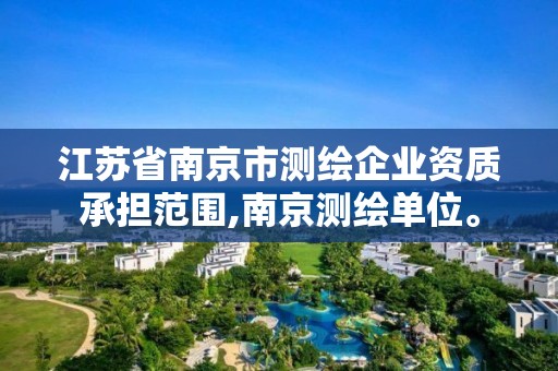 江蘇省南京市測繪企業資質承擔范圍,南京測繪單位。