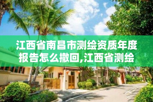 江西省南昌市測繪資質年度報告怎么撤回,江西省測繪資質查詢。