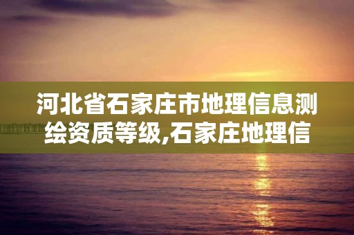 河北省石家莊市地理信息測(cè)繪資質(zhì)等級(jí),石家莊地理信息公司。