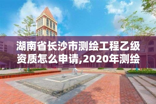 湖南省長沙市測繪工程乙級資質(zhì)怎么申請,2020年測繪資質(zhì)乙級需要什么條件。