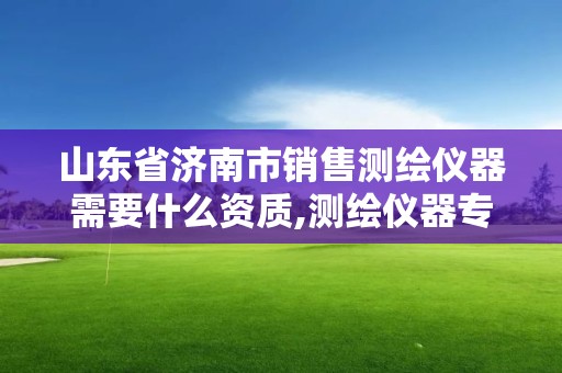 山東省濟南市銷售測繪儀器需要什么資質,測繪儀器專賣。