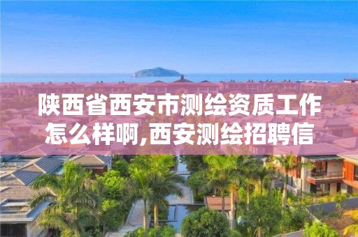 陜西省西安市測繪資質(zhì)工作怎么樣啊,西安測繪招聘信息網(wǎng)。