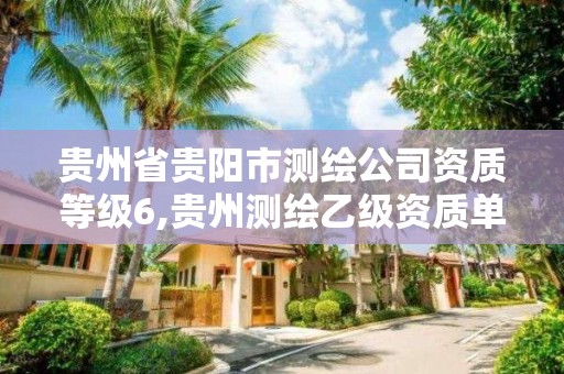 貴州省貴陽市測繪公司資質等級6,貴州測繪乙級資質單位。