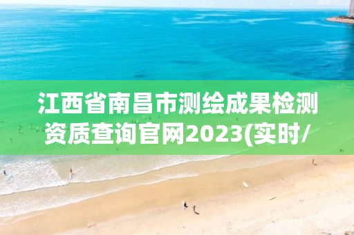 江西省南昌市測繪成果檢測資質(zhì)查詢官網(wǎng)2023(實(shí)時(shí)/更新中)