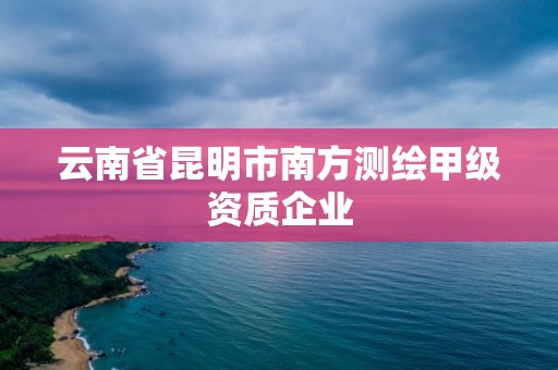 云南省昆明市南方測繪甲級資質企業