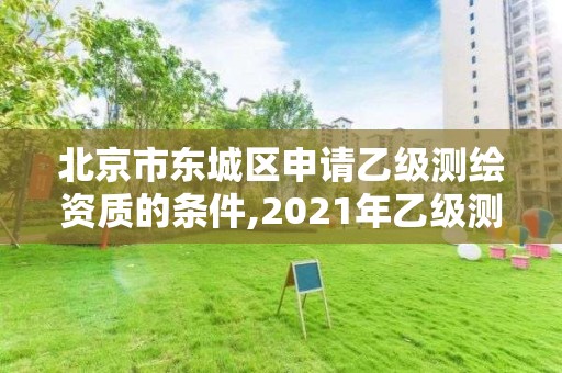 北京市東城區(qū)申請乙級測繪資質(zhì)的條件,2021年乙級測繪資質(zhì)申報材料。