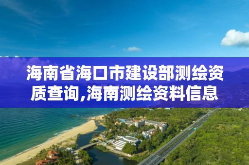 海南省海口市建設(shè)部測繪資質(zhì)查詢,海南測繪資料信息中心。