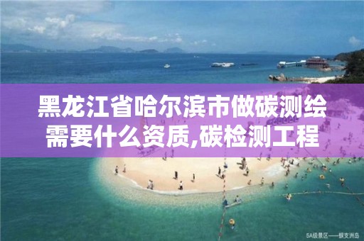 黑龍江省哈爾濱市做碳測繪需要什么資質(zhì),碳檢測工程師。