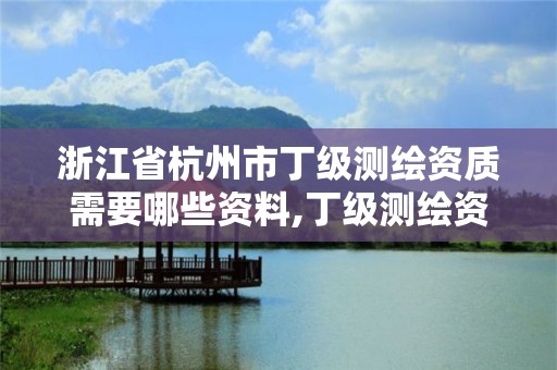 浙江省杭州市丁級測繪資質需要哪些資料,丁級測繪資質業務范圍。