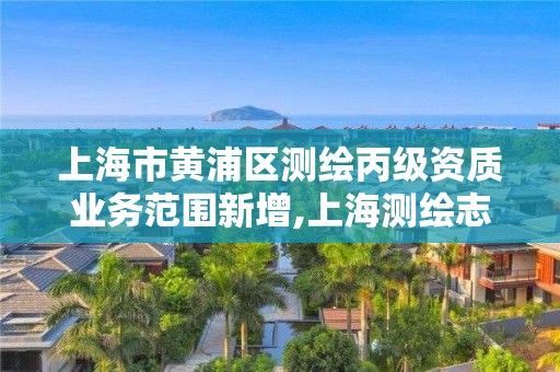 上海市黃浦區測繪丙級資質業務范圍新增,上海測繪志。